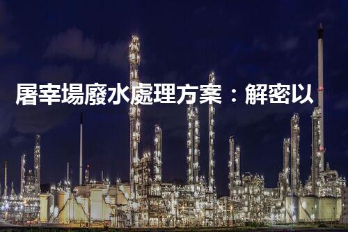 屠宰場廢水處理方案：解密以后環(huán)保新方向？